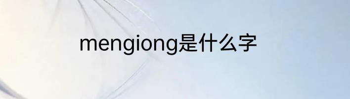 mengiong是什么字