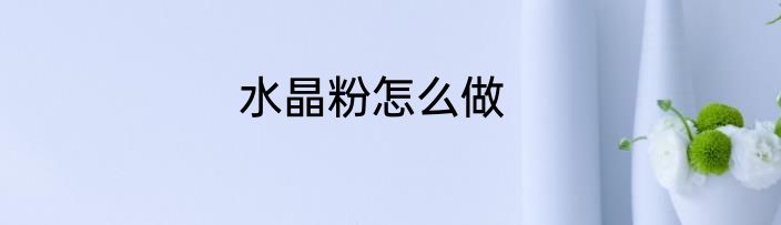 水晶粉怎么做