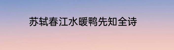 苏轼春江水暖鸭先知全诗