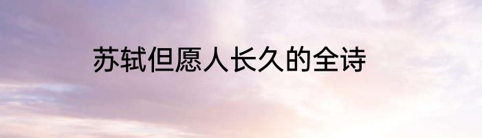 苏轼但愿人长久的全诗