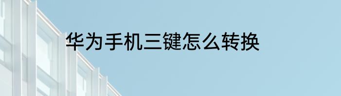 华为手机三键怎么转换