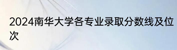 2024南华大学各专业录取分数线及位次