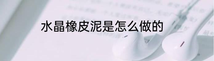 水晶橡皮泥是怎么做的
