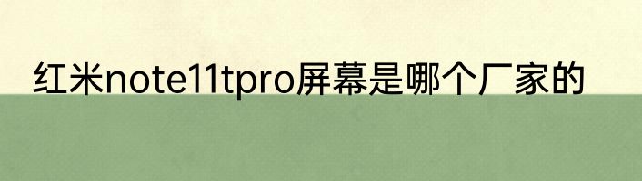 红米note11tpro屏幕是哪个厂家的
