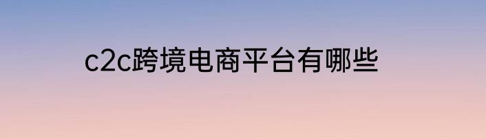 c2c跨境电商平台有哪些
