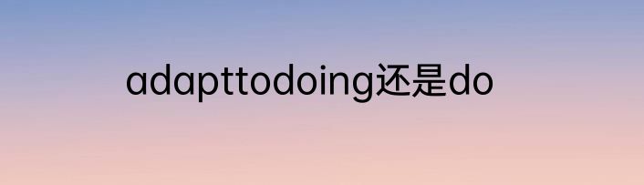 adapttodoing还是do