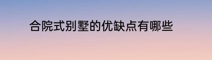 合院式别墅的优缺点有哪些