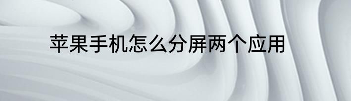 苹果手机怎么分屏两个应用