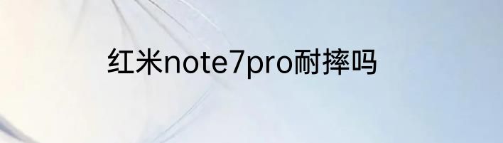 红米note7pro耐摔吗