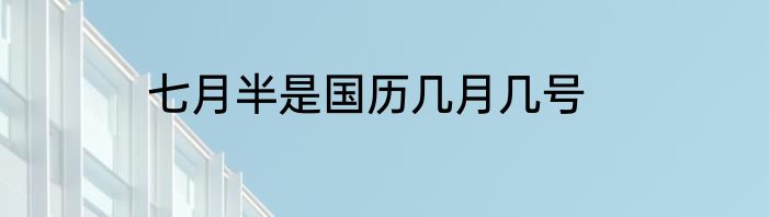 七月半是国历几月几号