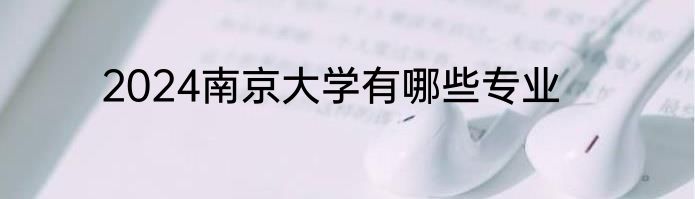 2024南京大学有哪些专业