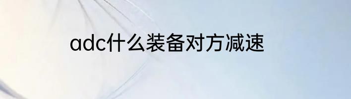 adc什么装备对方减速
