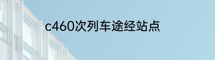 c460次列车途经站点
