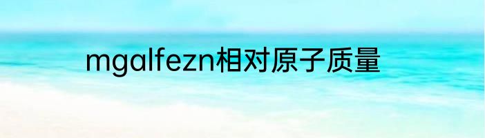 mgalfezn相对原子质量