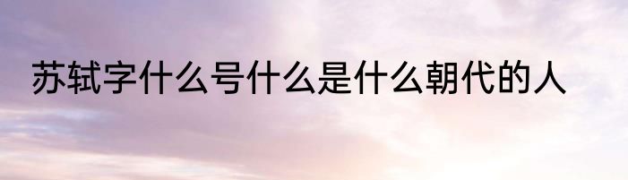 苏轼字什么号什么是什么朝代的人