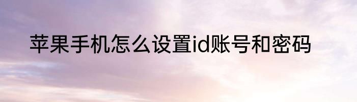 苹果手机怎么设置id账号和密码