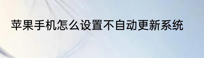 苹果手机怎么设置不自动更新系统