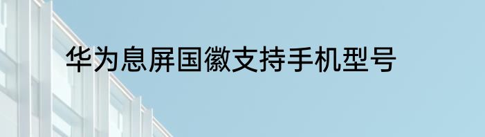 华为息屏国徽支持手机型号