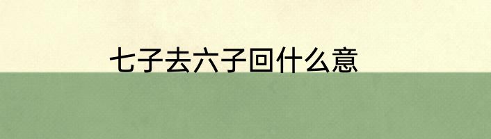 七子去六子回什么意