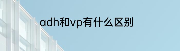 adh和vp有什么区别
