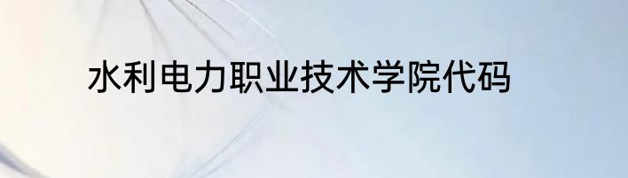 水利电力职业技术学院代码