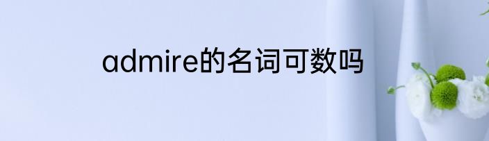 admire的名词可数吗