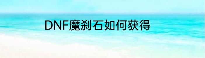 DNF魔刹石如何获得