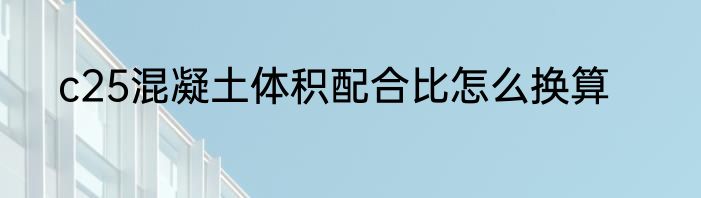 c25混凝土体积配合比怎么换算