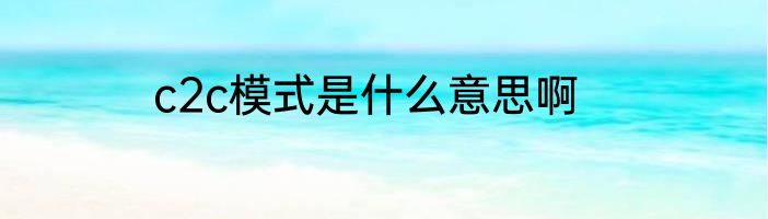 c2c模式是什么意思啊