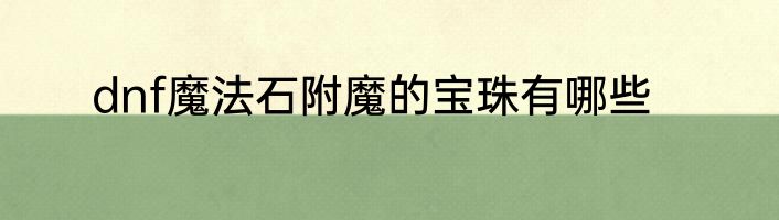 dnf魔法石附魔的宝珠有哪些