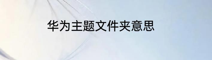 华为主题文件夹意思