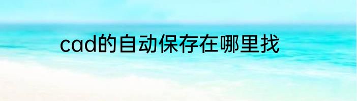 cad的自动保存在哪里找