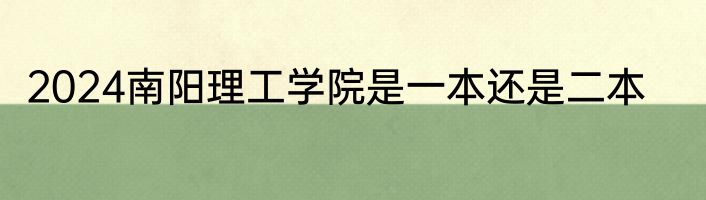 2024南阳理工学院是一本还是二本