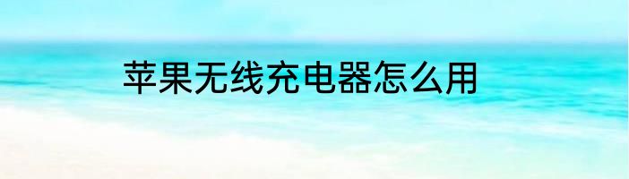 苹果无线充电器怎么用