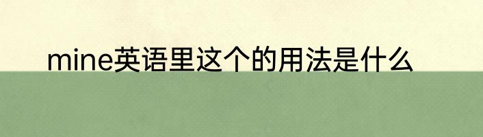 mine英语里这个的用法是什么