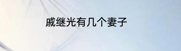 戚继光有几个妻子
