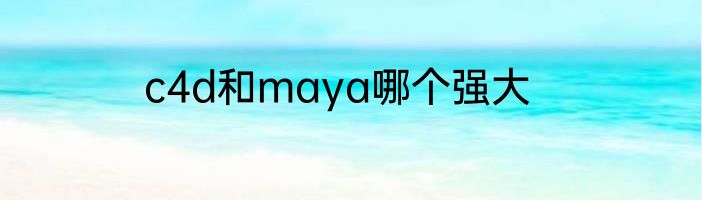c4d和maya哪个强大
