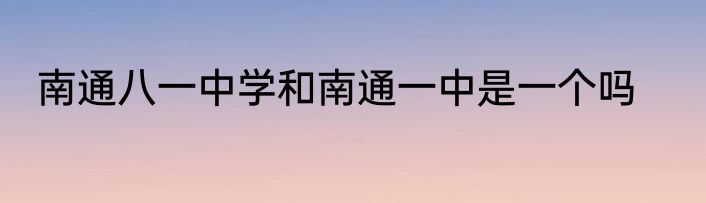 南通八一中学和南通一中是一个吗
