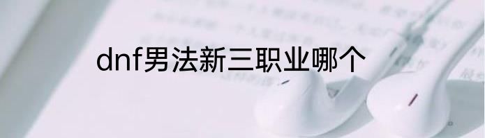 dnf男法新三职业哪个