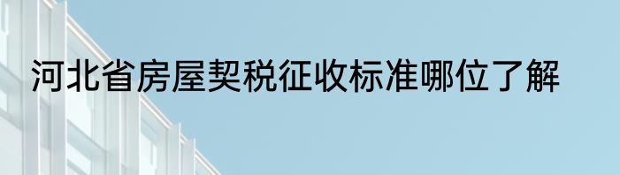 河北省房屋契税征收标准哪位了解