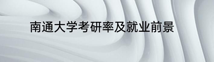 南通大学考研率及就业前景