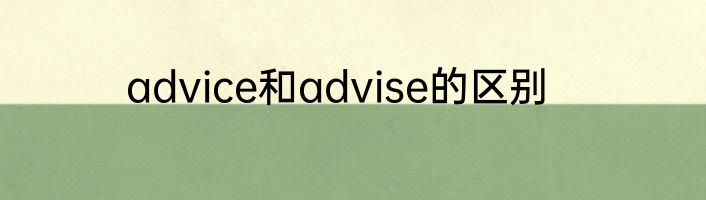 advice和advise的区别