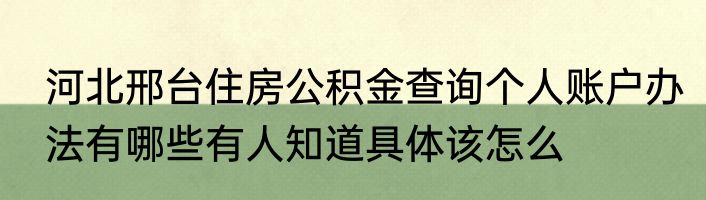 河北邢台住房公积金查询个人账户办法有哪些有人知道具体该怎么