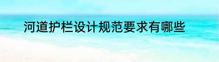 河道护栏设计规范要求有哪些