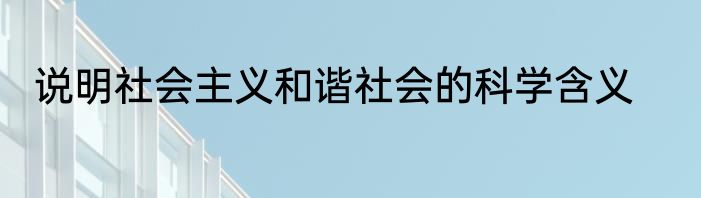 说明社会主义和谐社会的科学含义