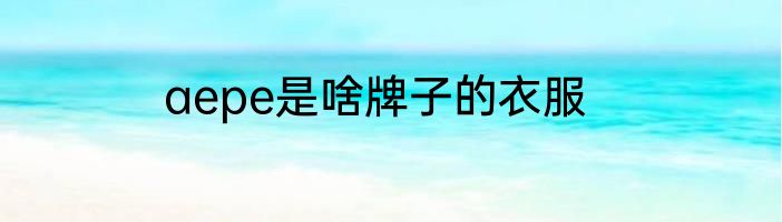 aepe是啥牌子的衣服