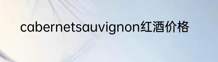 cabernetsauvignon红酒价格