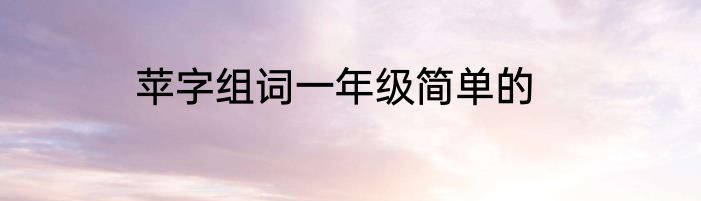 苹字组词一年级简单的