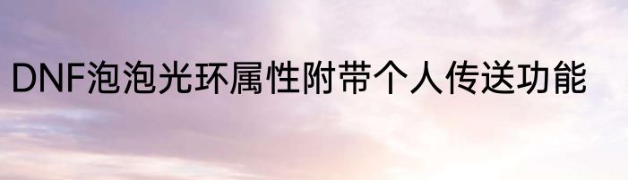 DNF泡泡光环属性附带个人传送功能