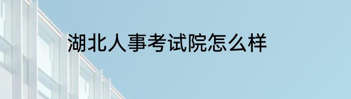湖北人事考试院怎么样